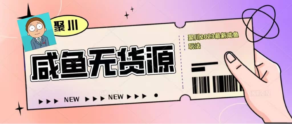 聚川2023闲鱼无货源最新经典玩法：基础认知+爆款闲鱼选品+快速找到货源副业基地_极客搞钱_中创网_福缘网_冒泡网_资源整合平台副业基地