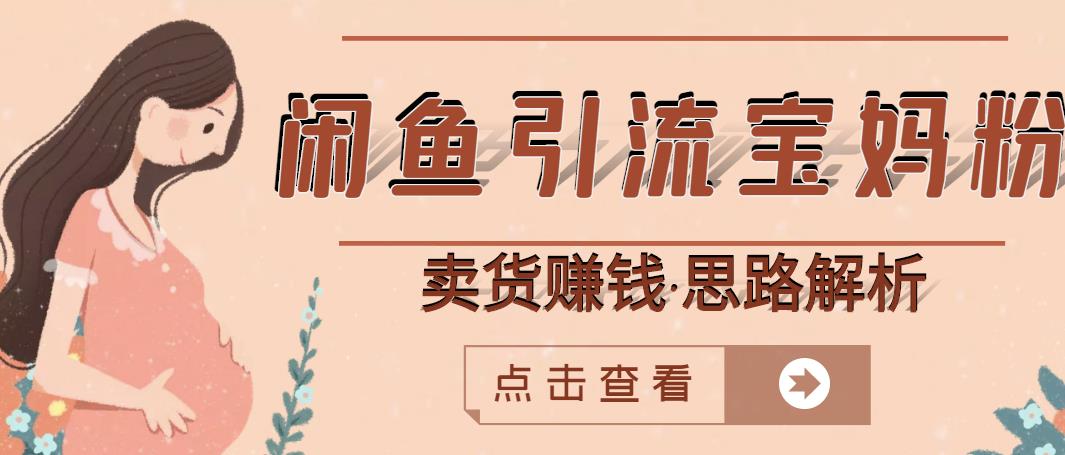闲鱼引流宝妈粉+卖货赚钱一个月收益30000+（实操视频教程）副业基地_极客搞钱_中创网_福缘网_冒泡网_资源整合平台副业基地