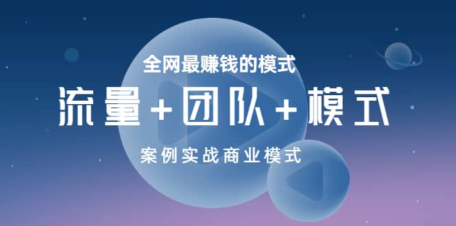 全网最赚钱的模式《流量+团队+模式》案例实战商业模式副业基地_极客搞钱_中创网_福缘网_冒泡网_资源整合平台副业基地