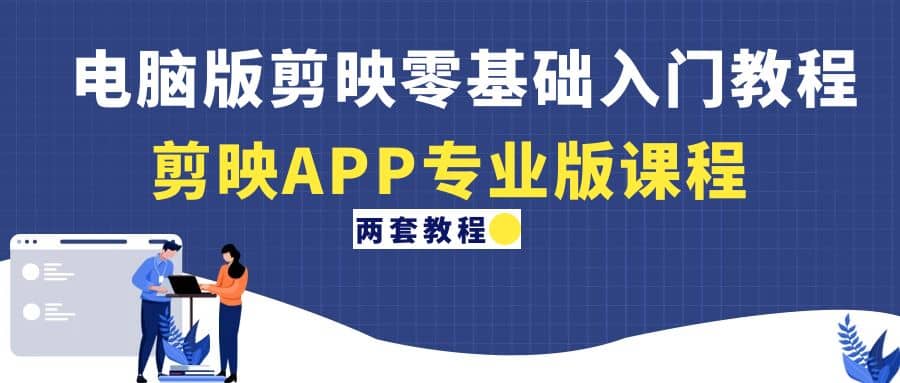 电脑版剪映零基础入门教程+剪映APP专业版课程（两套教程）副业基地_极客搞钱_中创网_福缘网_冒泡网_资源整合平台副业基地