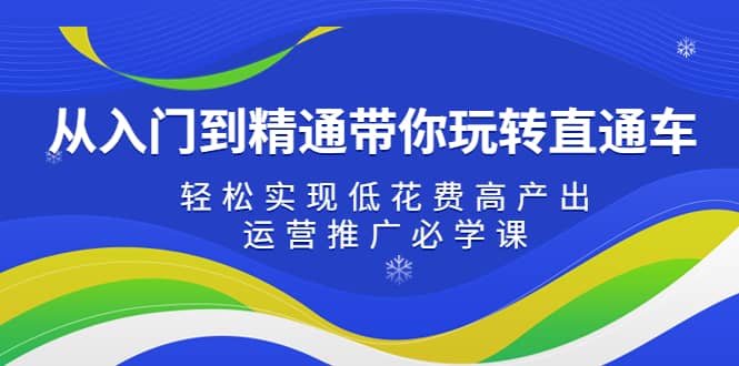 从入门到精通带你玩转直通车：轻松实现低花费高产出，35节运营推广必学课副业基地_极客搞钱_中创网_福缘网_冒泡网_资源整合平台副业基地
