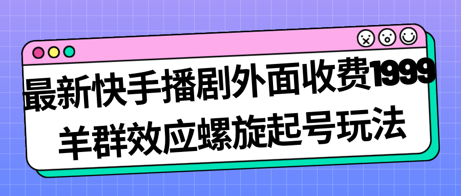 最新快手播剧外面收费1999羊群效应螺旋起号玩法配合流量日入几百完全没问题副业基地_极客搞钱_中创网_福缘网_冒泡网_资源整合平台副业基地