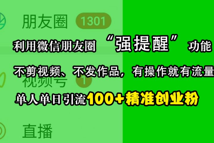 利用微信朋友圈“强提醒”功能，引流精准创业粉，不剪视频、不发作品，有操作就有流量，单人单日引流100+创业粉副业基地_极客搞钱_中创网_福缘网_冒泡网_资源整合平台副业基地