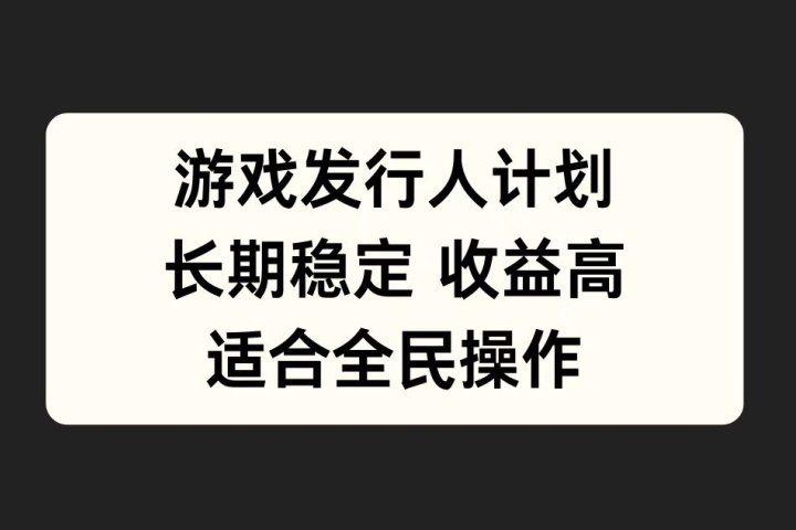 游戏发行人计划，长期稳定，适合全民操作。副业基地_极客搞钱_中创网_福缘网_冒泡网_资源整合平台副业基地