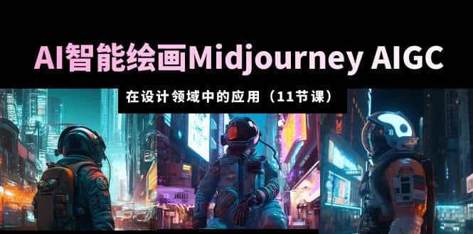 AI·智能绘画Midjourney AIGC 在设计领域中的应用 从入门到精通（11节课）副业基地_极客搞钱_中创网_福缘网_冒泡网_资源整合平台副业基地