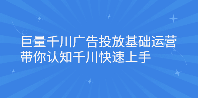 巨量千川广告投放基础运营，带你认知千川快速上手副业基地_极客搞钱_中创网_福缘网_冒泡网_资源整合平台副业基地