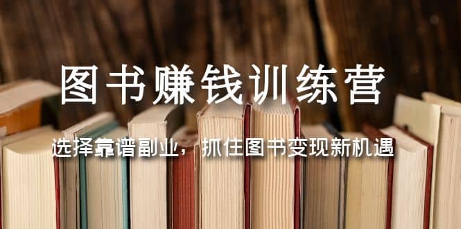 图书赚钱训练营：选择靠谱副业，抓住图书变现新机遇副业基地_极客搞钱_中创网_福缘网_冒泡网_资源整合平台副业基地