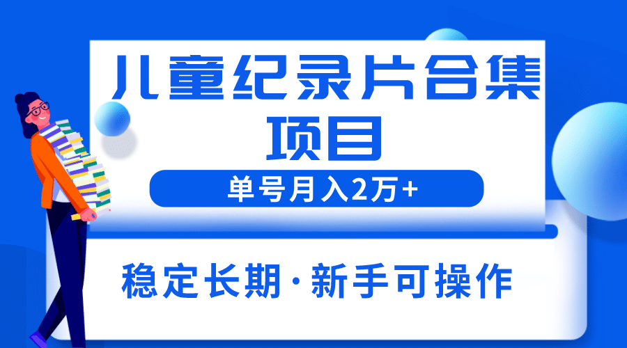 2023儿童纪录片合集项目，单个账号轻松月入2w+副业基地_极客搞钱_中创网_福缘网_冒泡网_资源整合平台副业基地