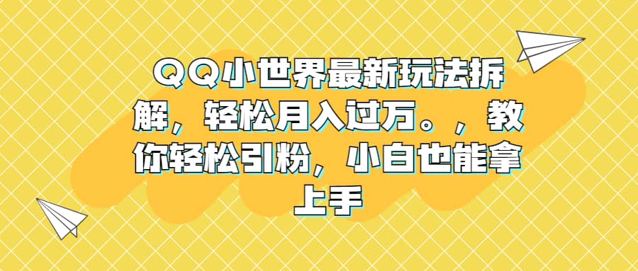 QQ小世界最新玩法拆解，轻松月入过万。教你轻松引粉，小白也能拿上手副业基地_极客搞钱_中创网_福缘网_冒泡网_资源整合平台副业基地