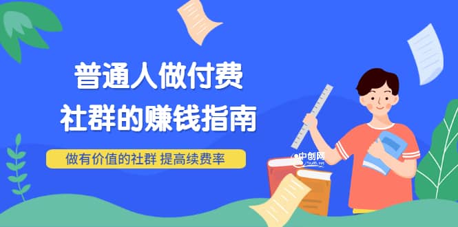 男儿国付费文章《普通人做付费社群的赚钱指南》做有价值的社群，提高续费率副业基地_极客搞钱_中创网_福缘网_冒泡网_资源整合平台副业基地