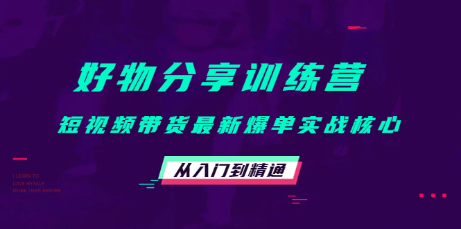 好物分享训练营：短视频带货最新爆单实战核心，从入门到精通副业基地_极客搞钱_中创网_福缘网_冒泡网_资源整合平台副业基地