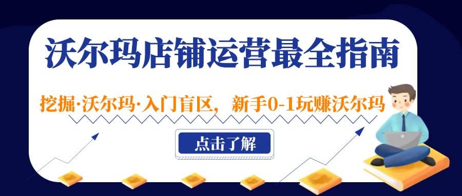 沃尔玛店铺·运营最全指南，挖掘·沃尔玛·入门盲区，新手0-1玩赚沃尔玛副业基地_极客搞钱_中创网_福缘网_冒泡网_资源整合平台副业基地