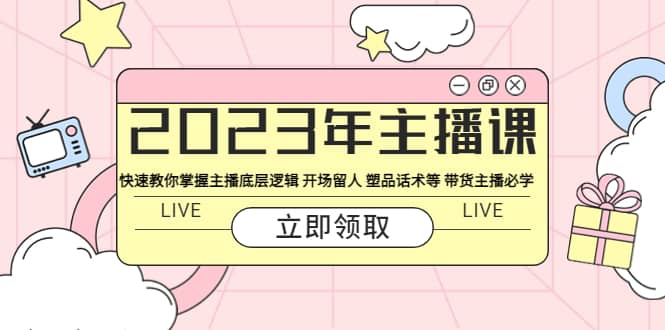 2023年主播课 快速教你掌握主播底层逻辑 开场留人 塑品话术等 带货主播必学副业基地_极客搞钱_中创网_福缘网_冒泡网_资源整合平台副业基地