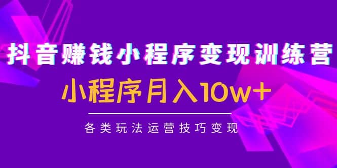 抖音小程序变现训练营：小程序各类玩法运营技巧变现副业基地_极客搞钱_中创网_福缘网_冒泡网_资源整合平台副业基地