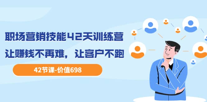 职场营销技能42天训练营，让赚钱不再难，让客户不跑，业绩翻翻（价值698）副业基地_极客搞钱_中创网_福缘网_冒泡网_资源整合平台副业基地
