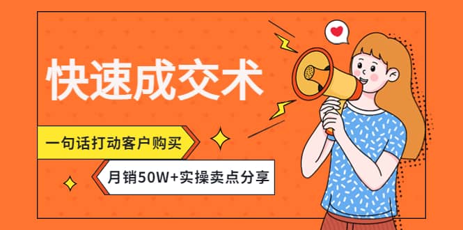 快速成交术，一句话打动客户购买，月销50W+实操卖点分享副业基地_极客搞钱_中创网_福缘网_冒泡网_资源整合平台副业基地