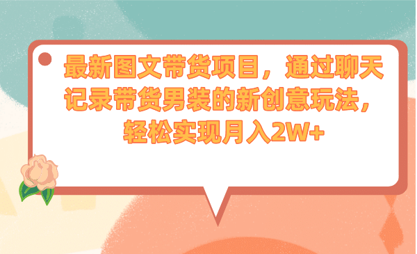 最新图文带货项目，通过聊天记录带货男装的新创意玩法，轻松实现月入2W+副业基地_极客搞钱_中创网_福缘网_冒泡网_资源整合平台副业基地