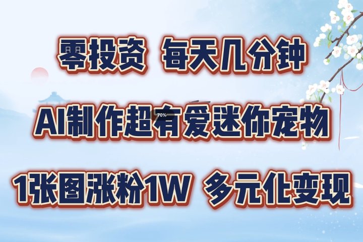 零投资，每天几分钟，AI制作超有爱迷你宠物玩法，多元化变现，手把手交给你副业基地_极客搞钱_中创网_福缘网_冒泡网_资源整合平台副业基地