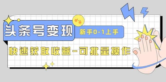 2023头条号实操变现课：新手0-1轻松上手，快速获取收益-可批量操作副业基地_极客搞钱_中创网_福缘网_冒泡网_资源整合平台副业基地