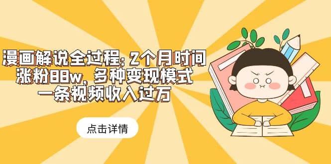 漫画解说全过程：2个月时间涨粉88w，多种变现模式，一条视频收入过万副业基地_极客搞钱_中创网_福缘网_冒泡网_资源整合平台副业基地