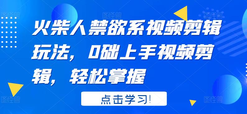 火柴人系视频剪辑玩法，0础上手视频剪辑，轻松掌握副业基地_极客搞钱_中创网_福缘网_冒泡网_资源整合平台副业基地