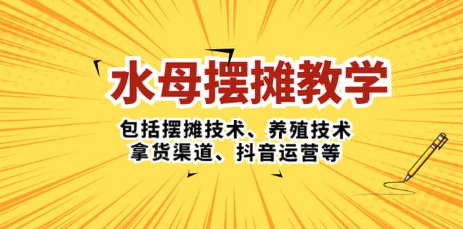 水母·摆摊教学，包括摆摊技术、养殖技术、拿货渠道、抖音运营等副业基地_极客搞钱_中创网_福缘网_冒泡网_资源整合平台副业基地