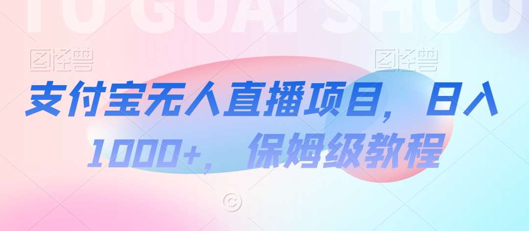 支付宝无人直播项目，日入1000+，保姆级教程【揭秘】副业基地_极客搞钱_中创网_福缘网_冒泡网_资源整合平台副业基地