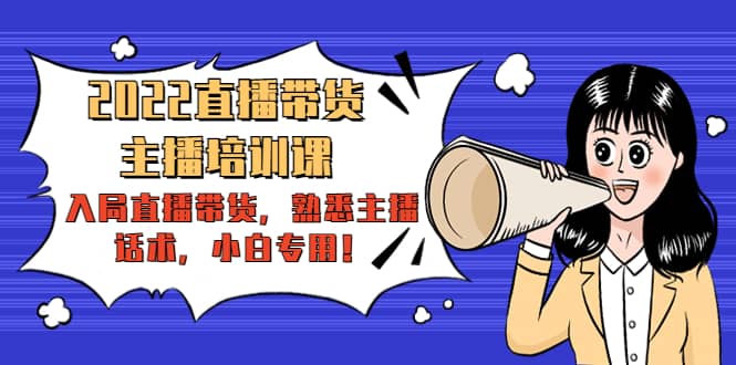 2022直播带货-主播培训课：入局直播带货，熟悉主播话术，小白专用副业基地_极客搞钱_中创网_福缘网_冒泡网_资源整合平台副业基地