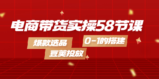 电商带货实操58节课，爆款选品，豆荚投放，0-1的搭建副业基地_极客搞钱_中创网_福缘网_冒泡网_资源整合平台副业基地