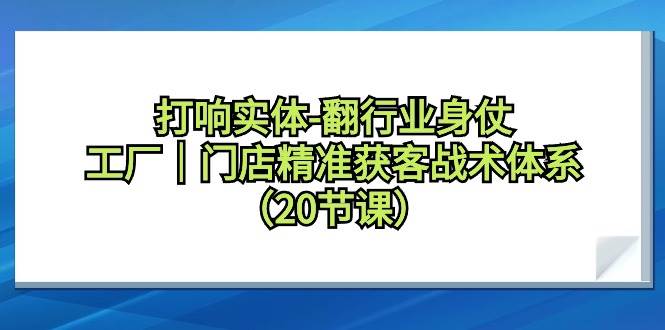 （9153期）打响实体-翻行业身仗，工厂｜门店精准获客战术体系（20节课）副业基地_极客搞钱_中创网_福缘网_冒泡网_资源整合平台副业基地
