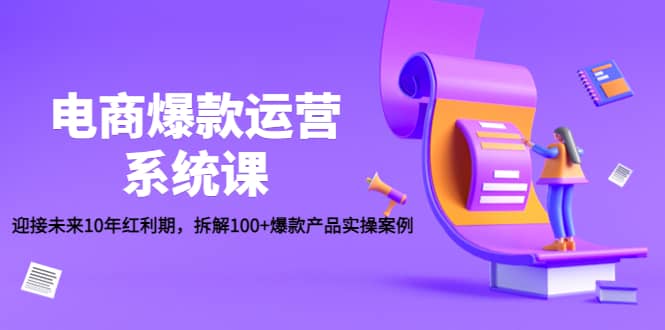 电商爆款运营系统课：迎接未来10年红利期，拆解100+爆款产品实操案例副业基地_极客搞钱_中创网_福缘网_冒泡网_资源整合平台副业基地