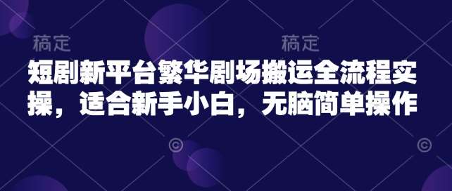 短剧新平台繁华剧场搬运全流程实操，适合新手小白，无脑简单操作副业基地_极客搞钱_中创网_福缘网_冒泡网_资源整合平台副业基地