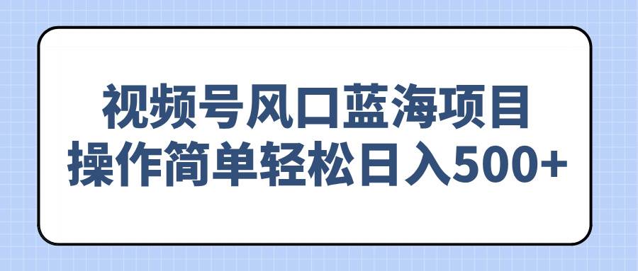 （14276期）视频号风口蓝海项目，操作简单轻松日入500+副业基地_极客搞钱_中创网_福缘网_冒泡网_资源整合平台副业基地