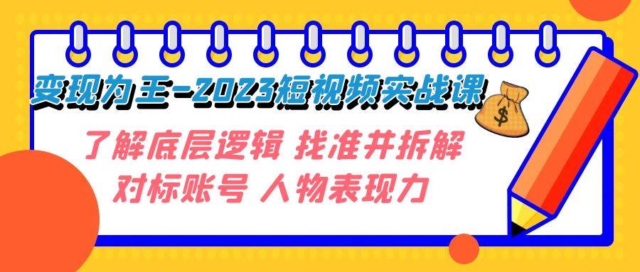 （7640期）变现·为王-2023短视频实战课 了解底层逻辑 找准并拆解对标账号 人物表现力副业基地_极客搞钱_中创网_福缘网_冒泡网_资源整合平台副业基地