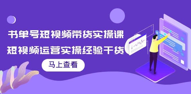 书单号短视频带货实操课：短视频运营实操经验干货分享副业基地_极客搞钱_中创网_福缘网_冒泡网_资源整合平台副业基地