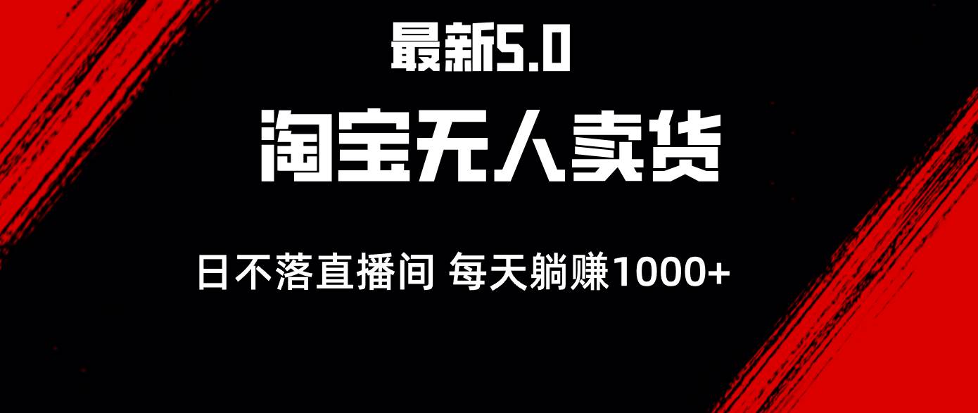 （12876期）最新淘宝无人卖货5.0，简单无脑，打造日不落直播间，日躺赚1000+副业基地_极客搞钱_中创网_福缘网_冒泡网_资源整合平台副业基地