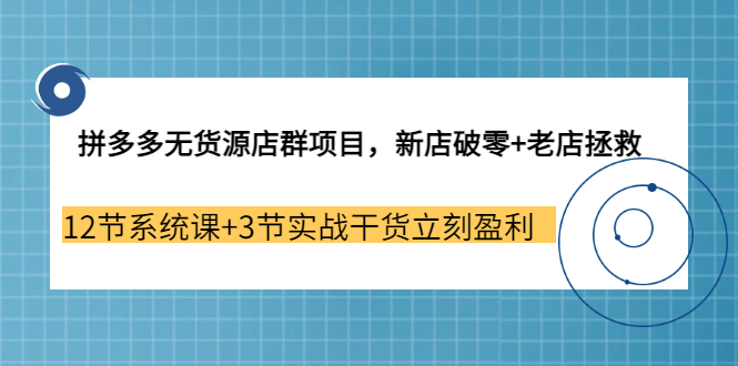 拼多多无货源店群项目，新店破零+老店拯救 12节系统课+3节实战干货立刻盈利副业基地_极客搞钱_中创网_福缘网_冒泡网_资源整合平台副业基地