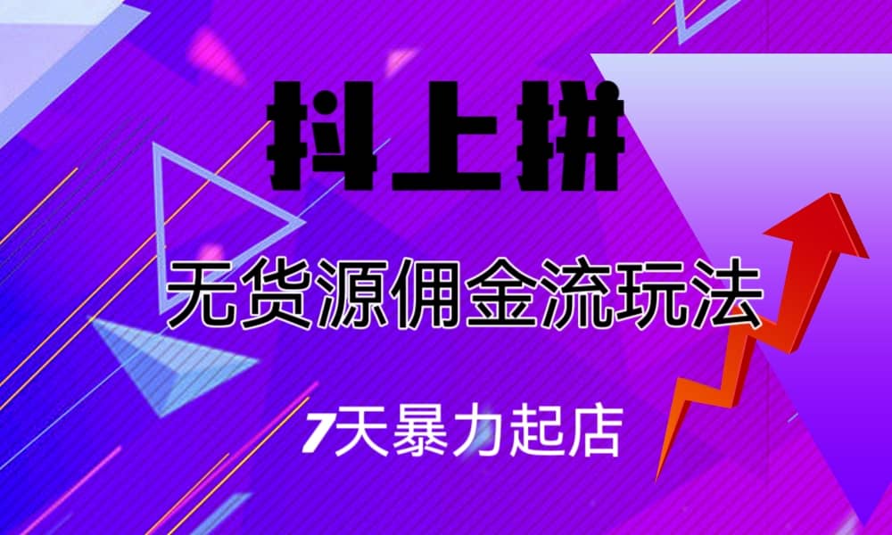 抖上拼无货源佣金流玩法，7天暴力起店，月入过万副业基地_极客搞钱_中创网_福缘网_冒泡网_资源整合平台副业基地