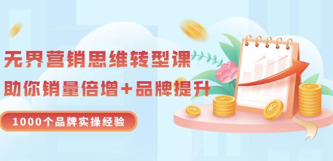 无界营销思维转型课：1000个品牌实操经验，助你销量倍增（20节视频）副业基地_极客搞钱_中创网_福缘网_冒泡网_资源整合平台副业基地