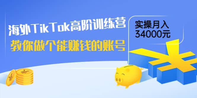 海外TikTok高阶训练营：教你做个能赚钱的账号，实操月入34000元！副业基地_极客搞钱_中创网_福缘网_冒泡网_资源整合平台副业基地