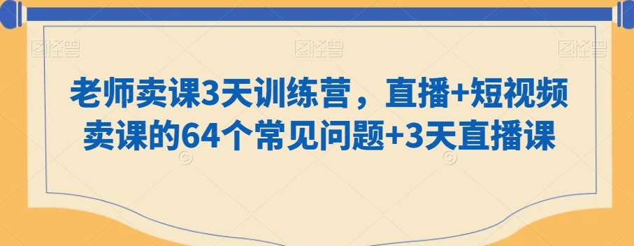 老师卖课3天训练营，直播+短视频卖课的64个常见问题+3天直播课副业基地_极客搞钱_中创网_福缘网_冒泡网_资源整合平台副业基地