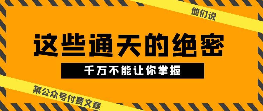 某公众号付费文章《他们说 “ 这些通天的绝密，千万不能让你掌握! ”》副业基地_极客搞钱_中创网_福缘网_冒泡网_资源整合平台副业基地