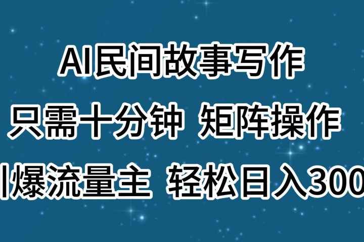 AI民间故事写作，只需十分钟，矩阵操作，引爆流量主，轻松日入300+副业基地_极客搞钱_中创网_福缘网_冒泡网_资源整合平台副业基地