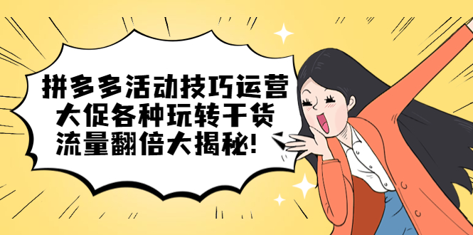 拼多多活动技巧运营：大促各种玩转干货，流量翻倍大揭秘副业基地_极客搞钱_中创网_福缘网_冒泡网_资源整合平台副业基地