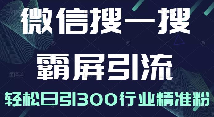 微信搜一搜霸屏引流课，打造被动精准引流系统，轻松日引300行业精准粉【无水印】副业基地_极客搞钱_中创网_福缘网_冒泡网_资源整合平台副业基地