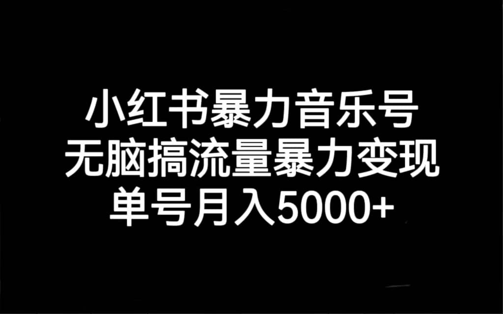 小红书暴力音乐号，无脑搞流量暴力变现，单号月入5000+副业基地_极客搞钱_中创网_福缘网_冒泡网_资源整合平台副业基地