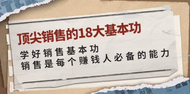 顶尖销售的18大基本功：学好销售基本功 销售是每个赚钱人必备的能力副业基地_极客搞钱_中创网_福缘网_冒泡网_资源整合平台副业基地