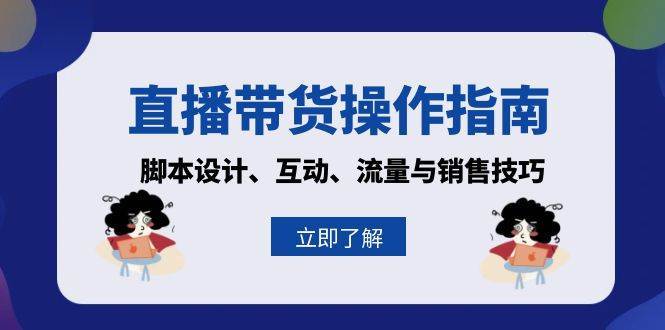 直播带货操作指南：脚本设计、互动、流量与销售技巧副业基地_极客搞钱_中创网_福缘网_冒泡网_资源整合平台副业基地