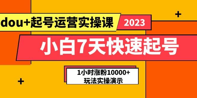 小白7天快速起号：dou+起号运营实操课，实战1小时涨粉10000+玩法演示副业基地_极客搞钱_中创网_福缘网_冒泡网_资源整合平台副业基地
