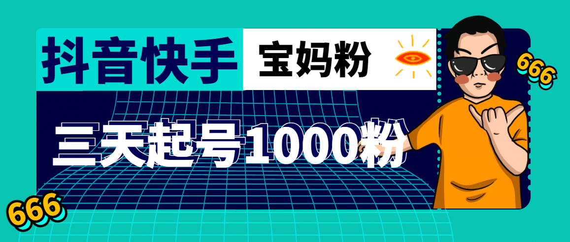 抖音快手三天起号涨粉1000宝妈粉丝的核心方法【详细玩法教程】副业基地_极客搞钱_中创网_福缘网_冒泡网_资源整合平台副业基地